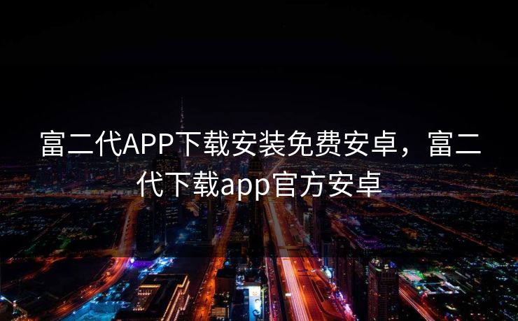 富二代APP下载安装免费安卓,富二代下载app官方安卓