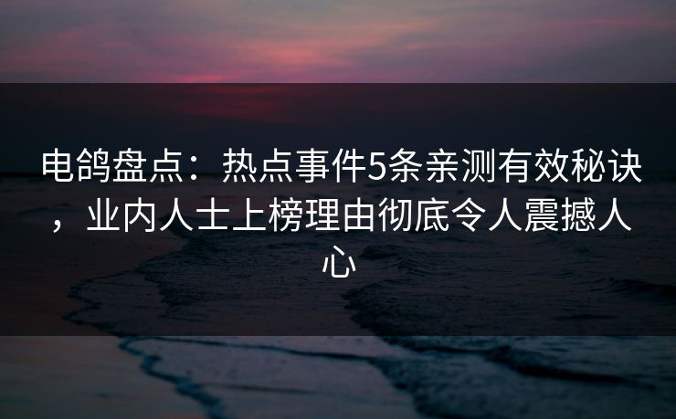 电鸽盘点:热点事件5条亲测有效秘诀,业内人士上榜理由彻底令人震撼人心