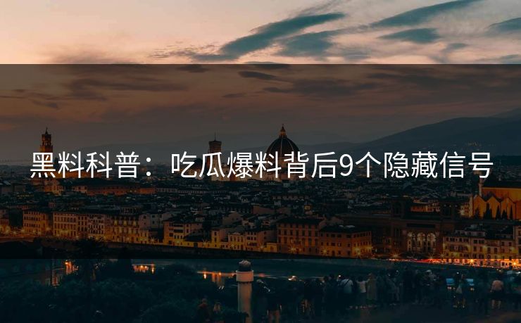黑料科普：吃瓜爆料背后9个隐藏信号