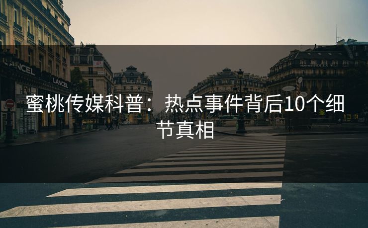 蜜桃传媒科普：热点事件背后10个细节真相