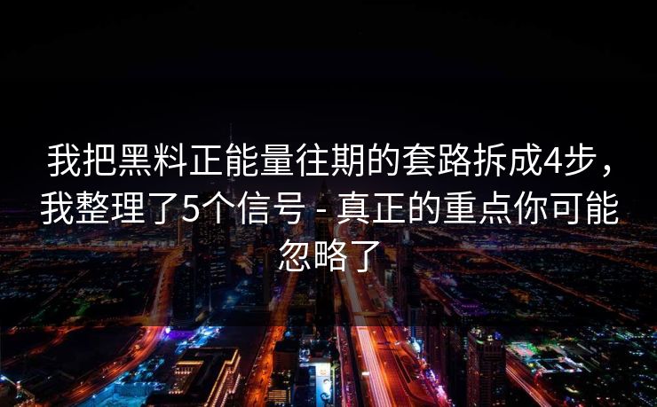 我把黑料正能量往期的套路拆成4步，我整理了5个信号 - 真正的重点你可能忽略了
